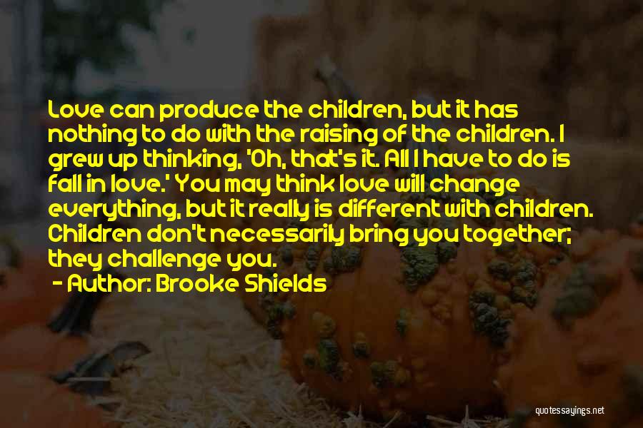 Brooke Shields Quotes: Love Can Produce The Children, But It Has Nothing To Do With The Raising Of The Children. I Grew Up