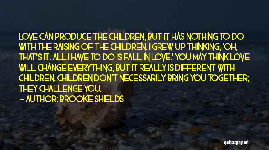 Brooke Shields Quotes: Love Can Produce The Children, But It Has Nothing To Do With The Raising Of The Children. I Grew Up
