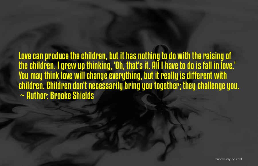 Brooke Shields Quotes: Love Can Produce The Children, But It Has Nothing To Do With The Raising Of The Children. I Grew Up
