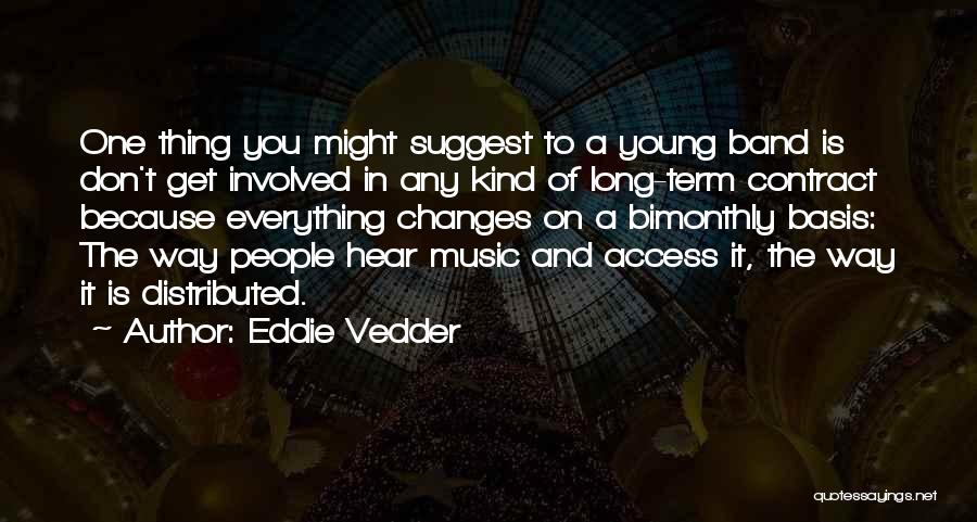 Eddie Vedder Quotes: One Thing You Might Suggest To A Young Band Is Don't Get Involved In Any Kind Of Long-term Contract Because