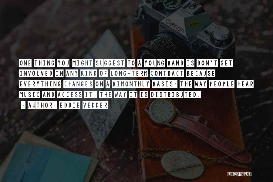 Eddie Vedder Quotes: One Thing You Might Suggest To A Young Band Is Don't Get Involved In Any Kind Of Long-term Contract Because