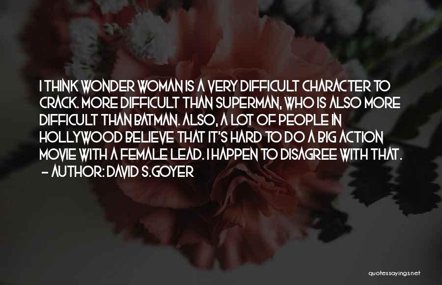 David S.Goyer Quotes: I Think Wonder Woman Is A Very Difficult Character To Crack. More Difficult Than Superman, Who Is Also More Difficult