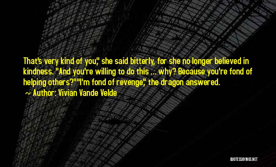 Vivian Vande Velde Quotes: That's Very Kind Of You, She Said Bitterly, For She No Longer Believed In Kindness. And You're Willing To Do