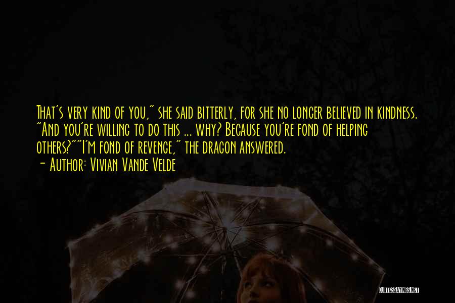 Vivian Vande Velde Quotes: That's Very Kind Of You, She Said Bitterly, For She No Longer Believed In Kindness. And You're Willing To Do