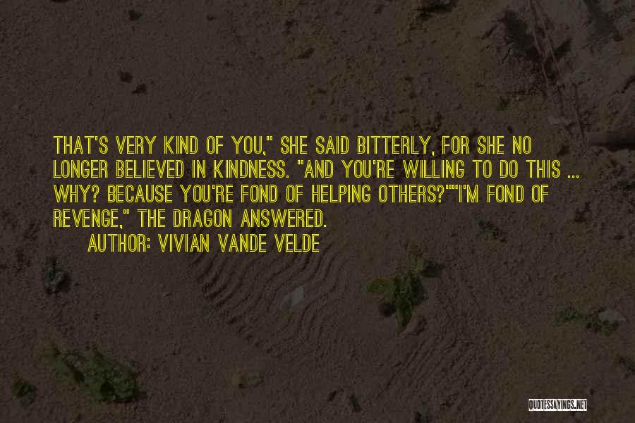 Vivian Vande Velde Quotes: That's Very Kind Of You, She Said Bitterly, For She No Longer Believed In Kindness. And You're Willing To Do