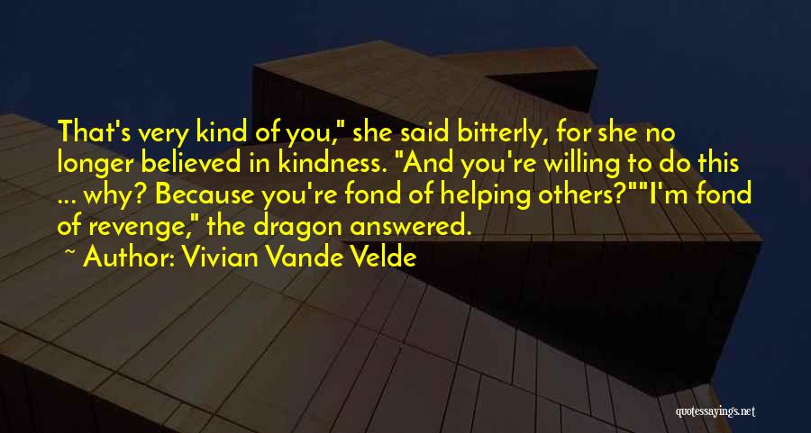 Vivian Vande Velde Quotes: That's Very Kind Of You, She Said Bitterly, For She No Longer Believed In Kindness. And You're Willing To Do