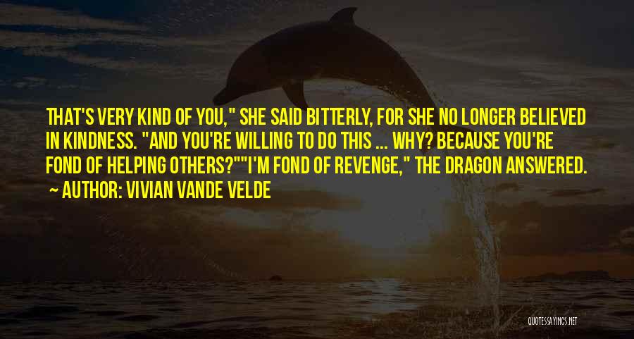 Vivian Vande Velde Quotes: That's Very Kind Of You, She Said Bitterly, For She No Longer Believed In Kindness. And You're Willing To Do