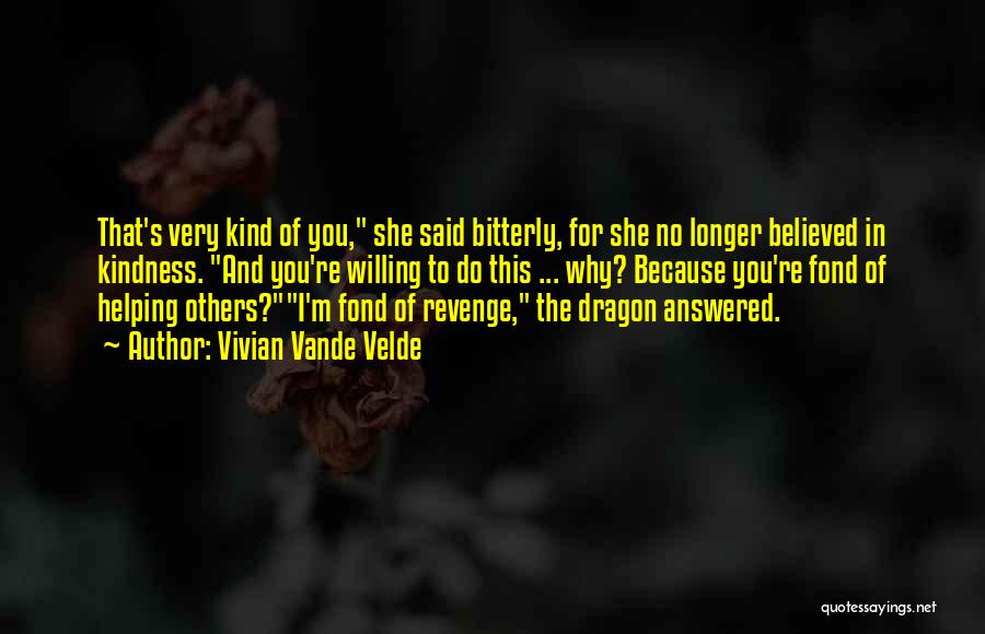 Vivian Vande Velde Quotes: That's Very Kind Of You, She Said Bitterly, For She No Longer Believed In Kindness. And You're Willing To Do