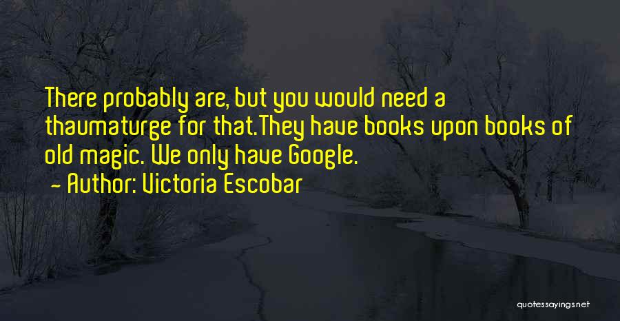 Victoria Escobar Quotes: There Probably Are, But You Would Need A Thaumaturge For That.they Have Books Upon Books Of Old Magic. We Only