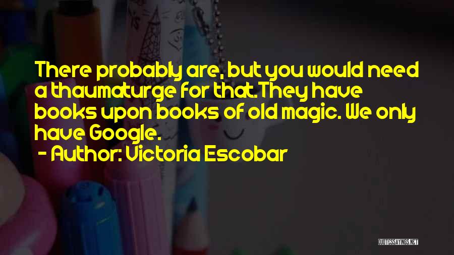 Victoria Escobar Quotes: There Probably Are, But You Would Need A Thaumaturge For That.they Have Books Upon Books Of Old Magic. We Only