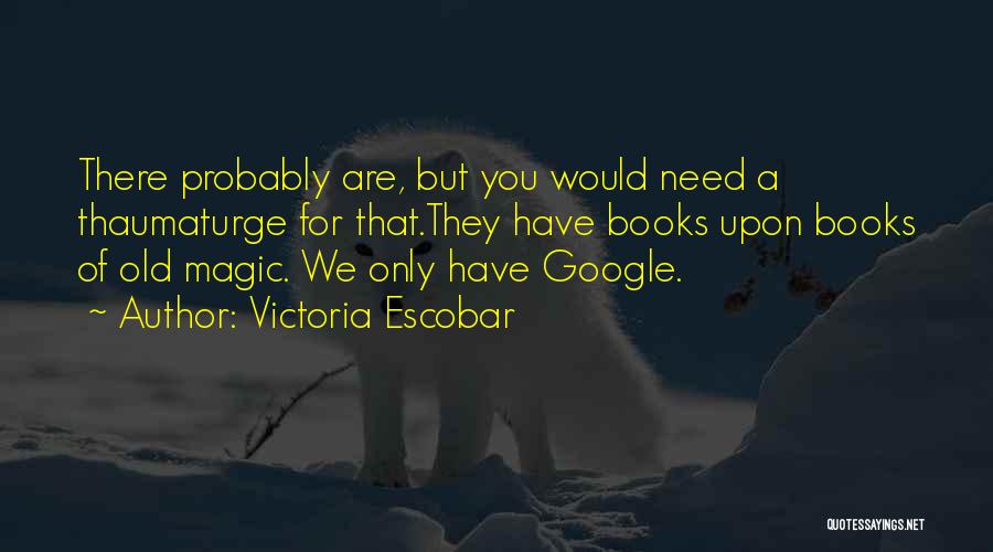 Victoria Escobar Quotes: There Probably Are, But You Would Need A Thaumaturge For That.they Have Books Upon Books Of Old Magic. We Only