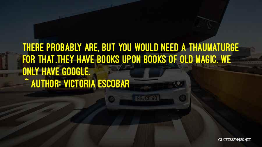 Victoria Escobar Quotes: There Probably Are, But You Would Need A Thaumaturge For That.they Have Books Upon Books Of Old Magic. We Only