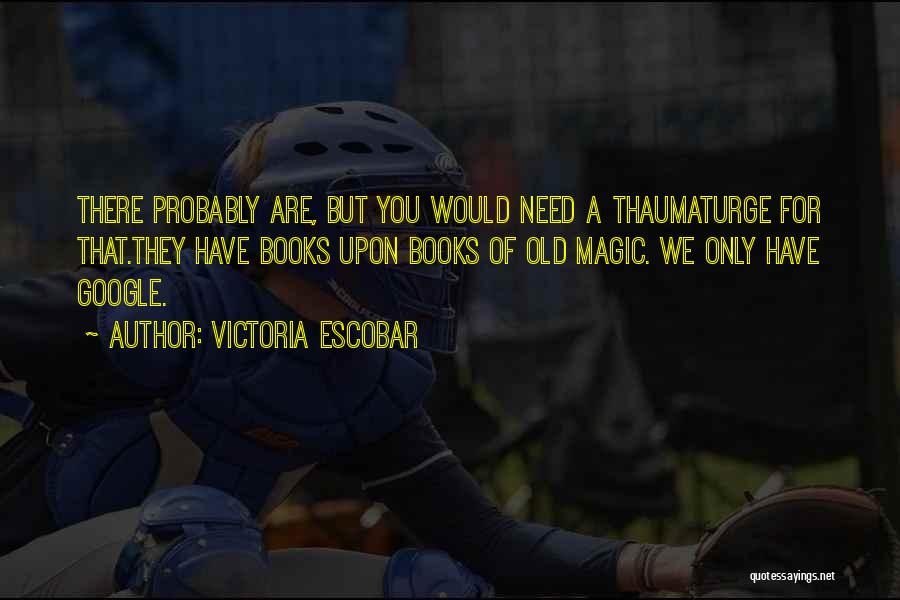 Victoria Escobar Quotes: There Probably Are, But You Would Need A Thaumaturge For That.they Have Books Upon Books Of Old Magic. We Only