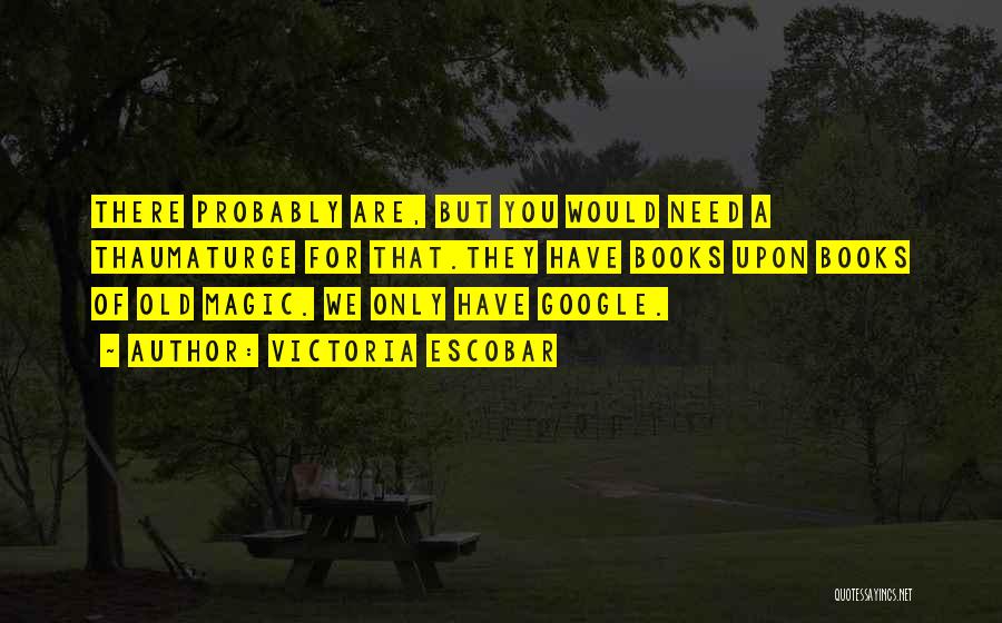 Victoria Escobar Quotes: There Probably Are, But You Would Need A Thaumaturge For That.they Have Books Upon Books Of Old Magic. We Only