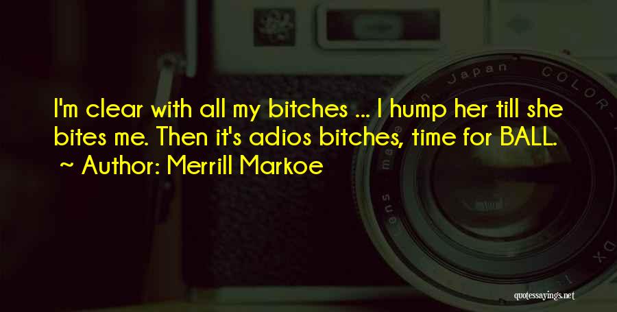 Merrill Markoe Quotes: I'm Clear With All My Bitches ... I Hump Her Till She Bites Me. Then It's Adios Bitches, Time For