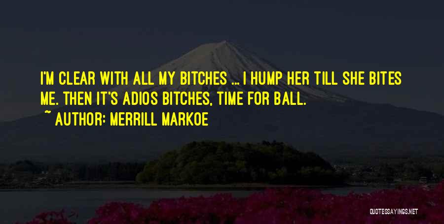 Merrill Markoe Quotes: I'm Clear With All My Bitches ... I Hump Her Till She Bites Me. Then It's Adios Bitches, Time For