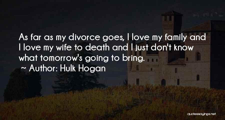 Hulk Hogan Quotes: As Far As My Divorce Goes, I Love My Family And I Love My Wife To Death And I Just