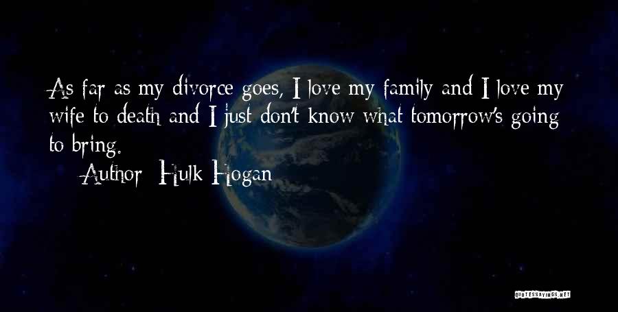 Hulk Hogan Quotes: As Far As My Divorce Goes, I Love My Family And I Love My Wife To Death And I Just