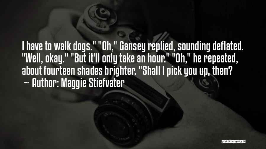 Maggie Stiefvater Quotes: I Have To Walk Dogs. Oh, Gansey Replied, Sounding Deflated. Well, Okay. But It'll Only Take An Hour. Oh, He