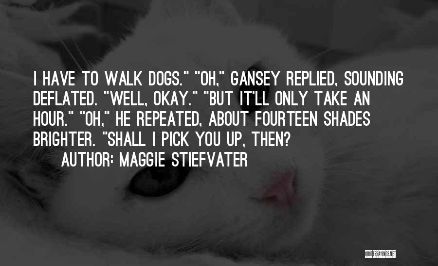 Maggie Stiefvater Quotes: I Have To Walk Dogs. Oh, Gansey Replied, Sounding Deflated. Well, Okay. But It'll Only Take An Hour. Oh, He