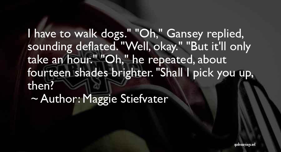 Maggie Stiefvater Quotes: I Have To Walk Dogs. Oh, Gansey Replied, Sounding Deflated. Well, Okay. But It'll Only Take An Hour. Oh, He