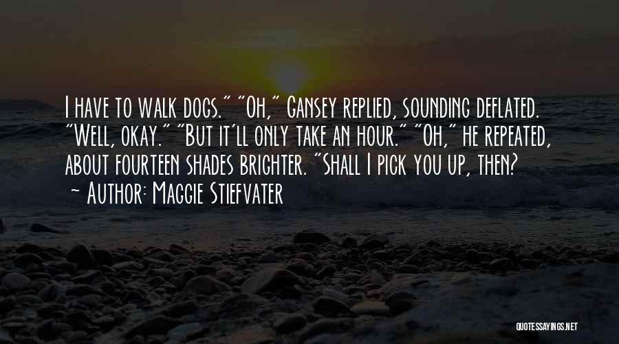 Maggie Stiefvater Quotes: I Have To Walk Dogs. Oh, Gansey Replied, Sounding Deflated. Well, Okay. But It'll Only Take An Hour. Oh, He