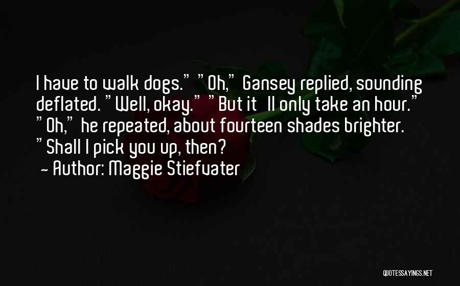 Maggie Stiefvater Quotes: I Have To Walk Dogs. Oh, Gansey Replied, Sounding Deflated. Well, Okay. But It'll Only Take An Hour. Oh, He