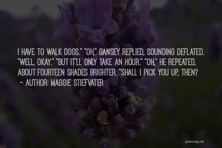 Maggie Stiefvater Quotes: I Have To Walk Dogs. Oh, Gansey Replied, Sounding Deflated. Well, Okay. But It'll Only Take An Hour. Oh, He