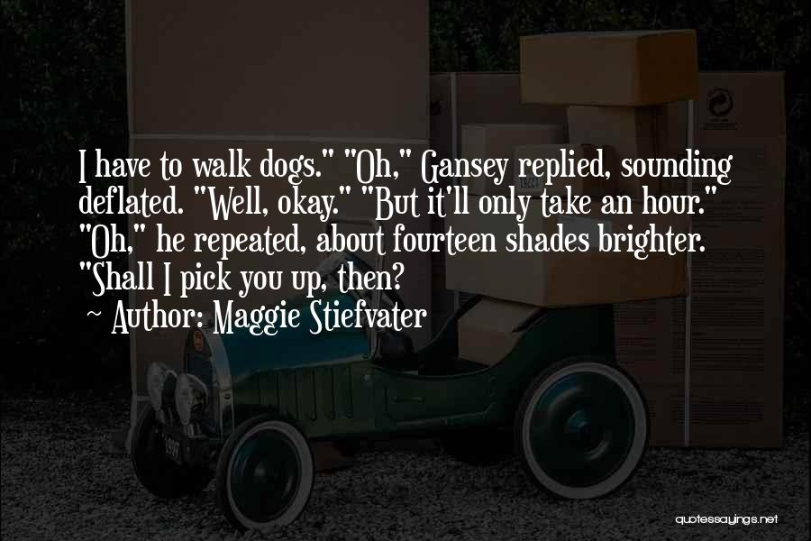 Maggie Stiefvater Quotes: I Have To Walk Dogs. Oh, Gansey Replied, Sounding Deflated. Well, Okay. But It'll Only Take An Hour. Oh, He