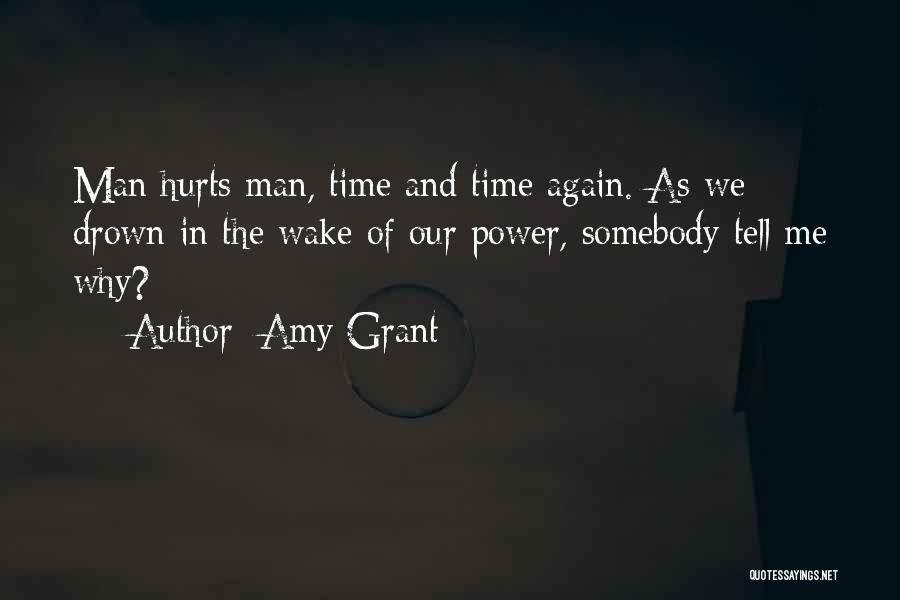 Amy Grant Quotes: Man Hurts Man, Time And Time Again. As We Drown In The Wake Of Our Power, Somebody Tell Me Why?