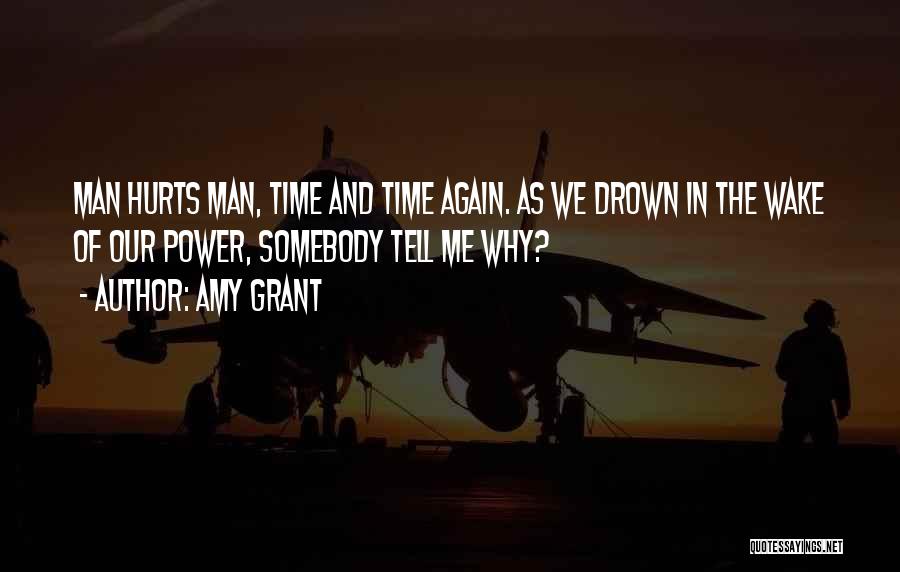 Amy Grant Quotes: Man Hurts Man, Time And Time Again. As We Drown In The Wake Of Our Power, Somebody Tell Me Why?