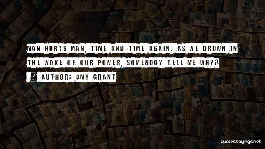 Amy Grant Quotes: Man Hurts Man, Time And Time Again. As We Drown In The Wake Of Our Power, Somebody Tell Me Why?