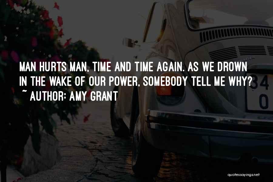 Amy Grant Quotes: Man Hurts Man, Time And Time Again. As We Drown In The Wake Of Our Power, Somebody Tell Me Why?