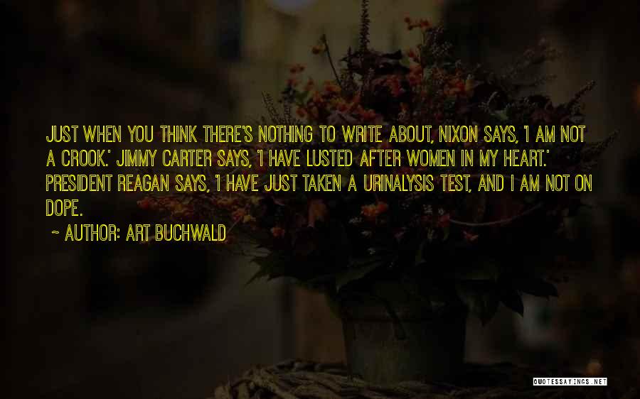 Art Buchwald Quotes: Just When You Think There's Nothing To Write About, Nixon Says, 'i Am Not A Crook.' Jimmy Carter Says, 'i