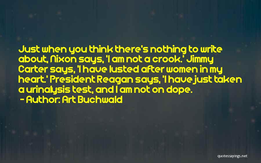 Art Buchwald Quotes: Just When You Think There's Nothing To Write About, Nixon Says, 'i Am Not A Crook.' Jimmy Carter Says, 'i