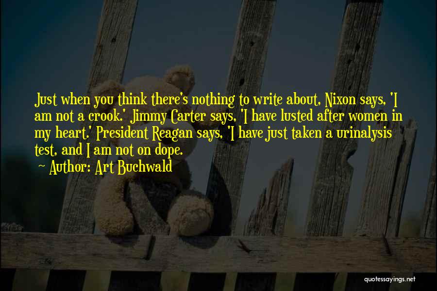 Art Buchwald Quotes: Just When You Think There's Nothing To Write About, Nixon Says, 'i Am Not A Crook.' Jimmy Carter Says, 'i