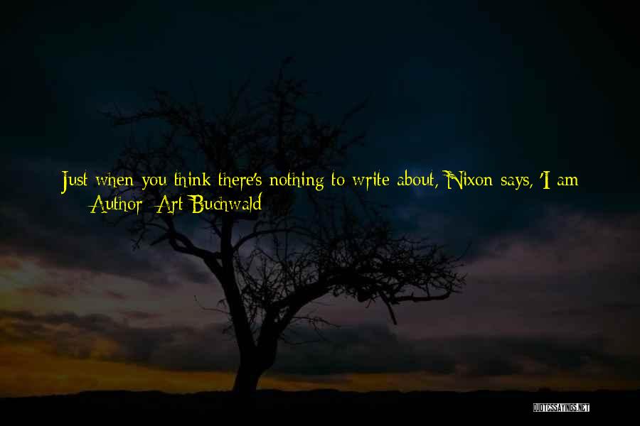 Art Buchwald Quotes: Just When You Think There's Nothing To Write About, Nixon Says, 'i Am Not A Crook.' Jimmy Carter Says, 'i