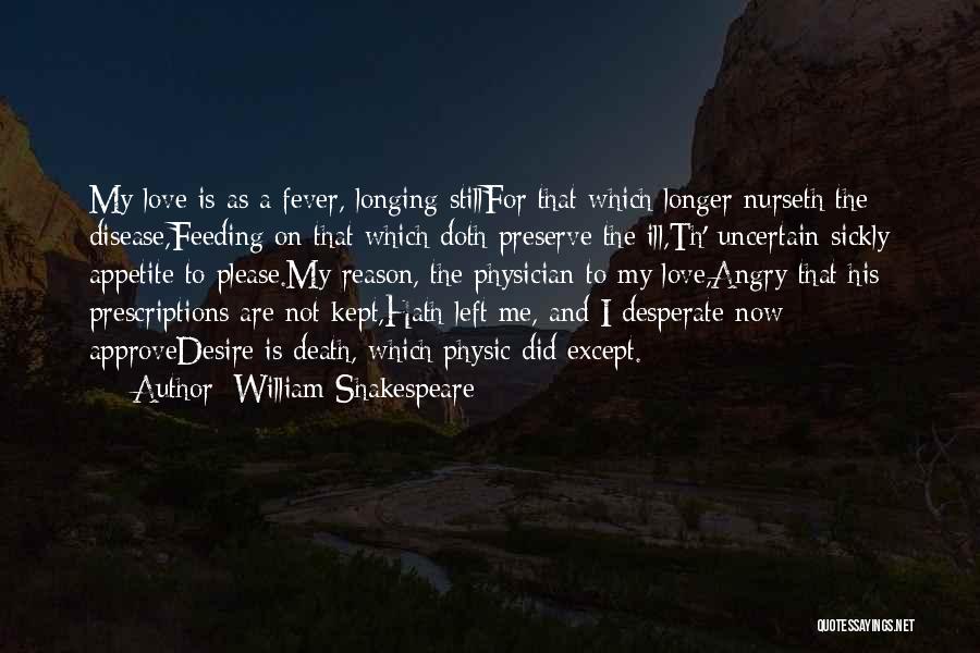 William Shakespeare Quotes: My Love Is As A Fever, Longing Stillfor That Which Longer Nurseth The Disease,feeding On That Which Doth Preserve The