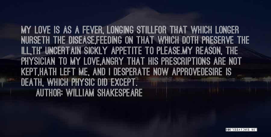 William Shakespeare Quotes: My Love Is As A Fever, Longing Stillfor That Which Longer Nurseth The Disease,feeding On That Which Doth Preserve The