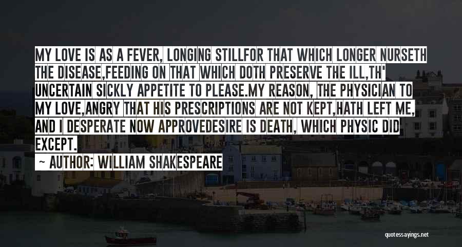 William Shakespeare Quotes: My Love Is As A Fever, Longing Stillfor That Which Longer Nurseth The Disease,feeding On That Which Doth Preserve The