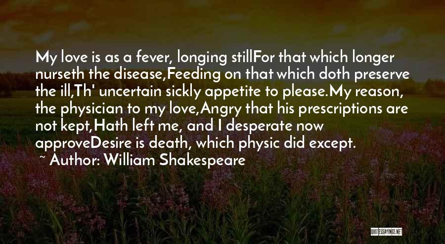 William Shakespeare Quotes: My Love Is As A Fever, Longing Stillfor That Which Longer Nurseth The Disease,feeding On That Which Doth Preserve The