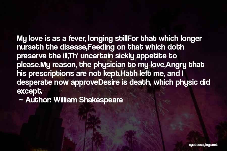 William Shakespeare Quotes: My Love Is As A Fever, Longing Stillfor That Which Longer Nurseth The Disease,feeding On That Which Doth Preserve The