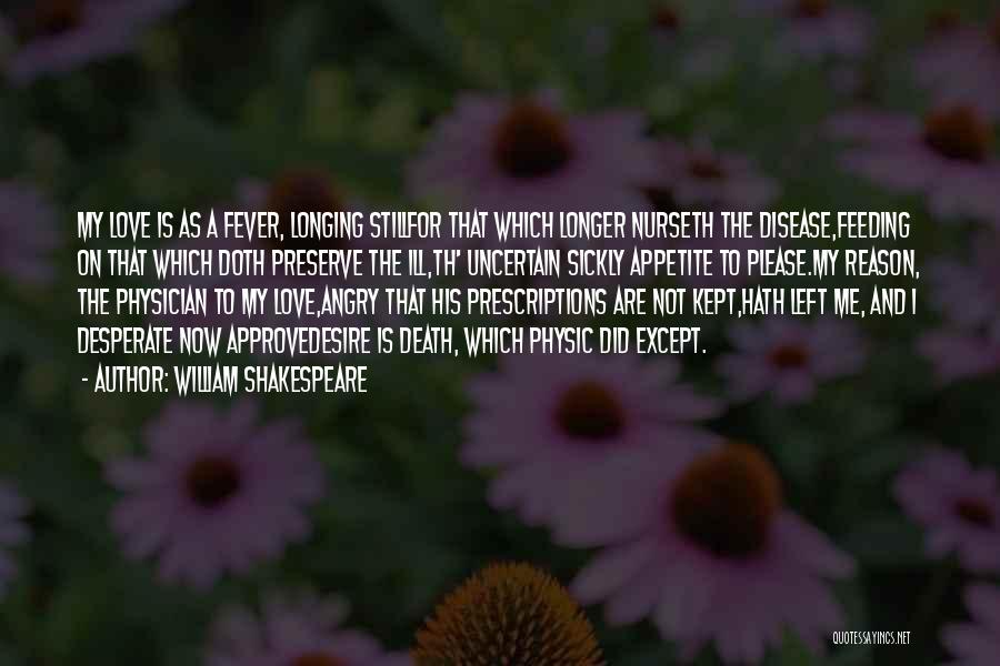 William Shakespeare Quotes: My Love Is As A Fever, Longing Stillfor That Which Longer Nurseth The Disease,feeding On That Which Doth Preserve The