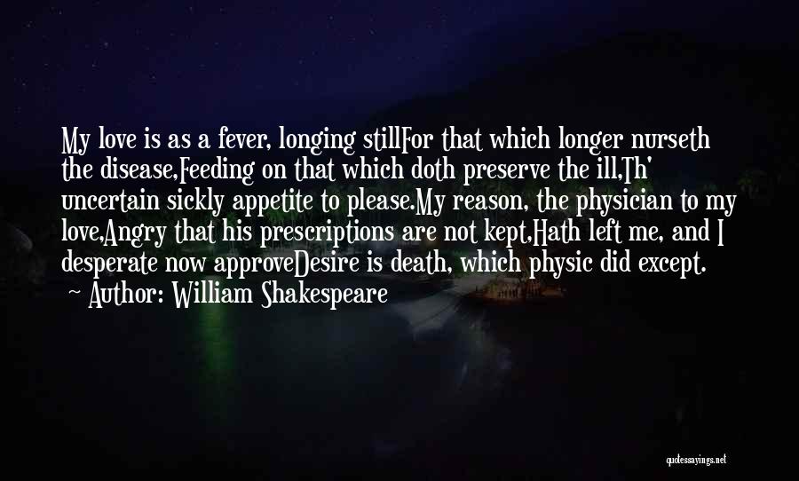 William Shakespeare Quotes: My Love Is As A Fever, Longing Stillfor That Which Longer Nurseth The Disease,feeding On That Which Doth Preserve The