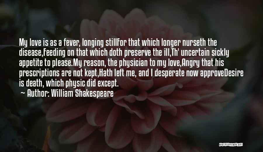 William Shakespeare Quotes: My Love Is As A Fever, Longing Stillfor That Which Longer Nurseth The Disease,feeding On That Which Doth Preserve The