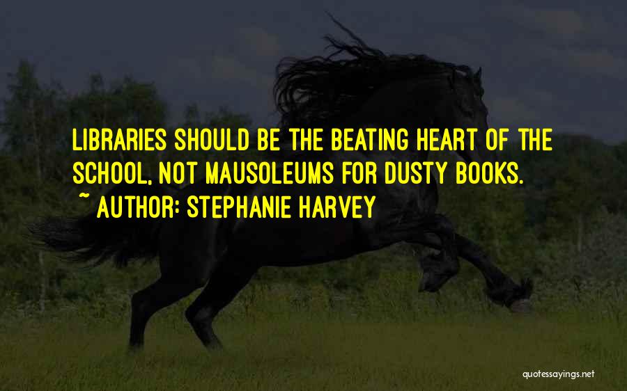 Stephanie Harvey Quotes: Libraries Should Be The Beating Heart Of The School, Not Mausoleums For Dusty Books.