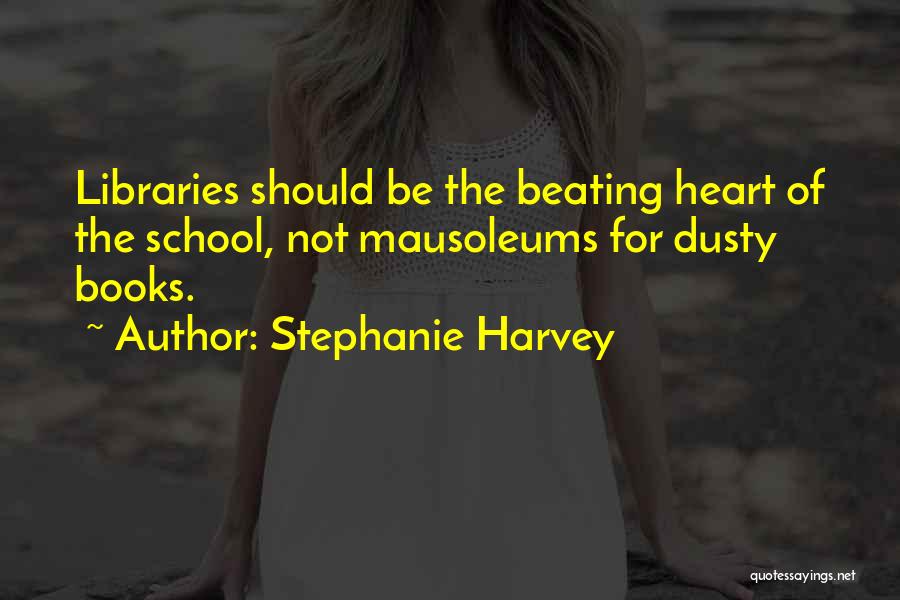 Stephanie Harvey Quotes: Libraries Should Be The Beating Heart Of The School, Not Mausoleums For Dusty Books.