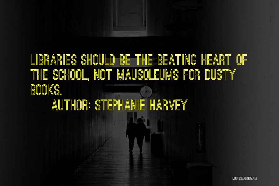 Stephanie Harvey Quotes: Libraries Should Be The Beating Heart Of The School, Not Mausoleums For Dusty Books.