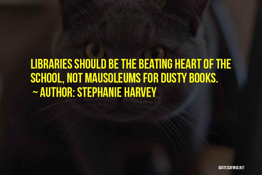 Stephanie Harvey Quotes: Libraries Should Be The Beating Heart Of The School, Not Mausoleums For Dusty Books.