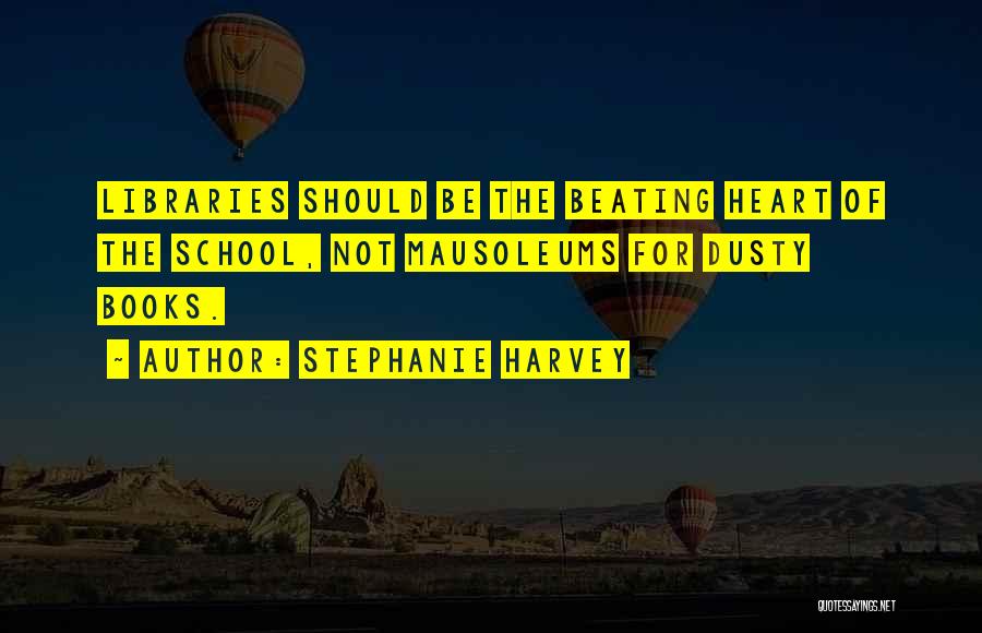 Stephanie Harvey Quotes: Libraries Should Be The Beating Heart Of The School, Not Mausoleums For Dusty Books.